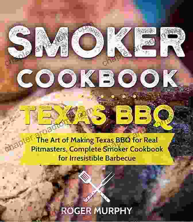 Book Cover Of The Art Of Making Texas Bbq For Real Pitmasters Complete Smoker Cookbook For Smoker Cookbook: Texas BBQ: The Art Of Making Texas BBQ For Real Pitmasters Complete Smoker Cookbook For Irresistible Barbecue