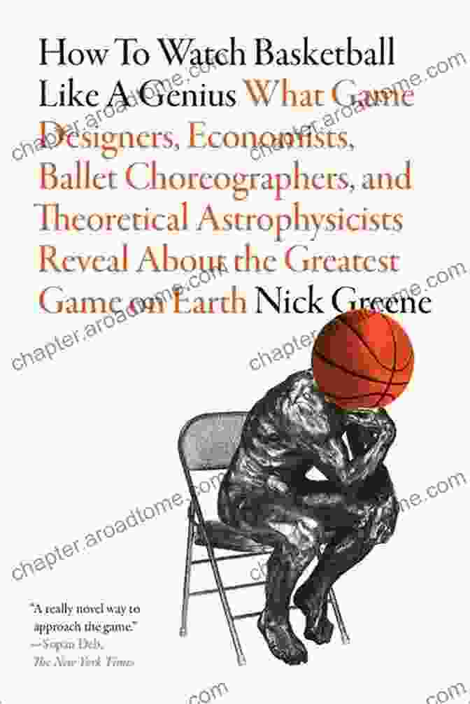 Game Designers, Economists, Ballet Choreographers, And Theoretical Physicists How To Watch Basketball Like A Genius: What Game Designers Economists Ballet Choreographers And Theoretical Astrophysicists Reveal About The Greatest Game On Earth