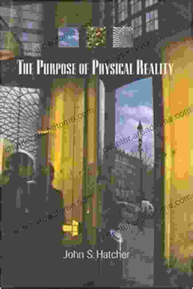 The Purpose Of Physical Reality: Explore The Mind Blowing Truths That Lie Before Our Eyes The Purpose Of Physical Reality