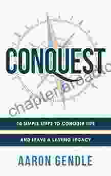 Conquest: 10 Simple Steps To Conquer Life And Leave A Lasting Legacy