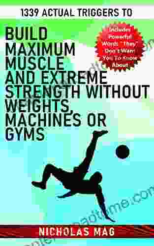 1339 Actual Triggers to Build Maximum Muscle and Extreme Strength Without Weights Machines or Gyms