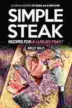 Simple Steak Recipes For A Luxury Feast: 30 Steak Recipes To Cook As A Pro Chef