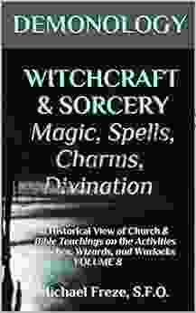 DEMONOLOGY WITCHCRAFT SORCERY Magic Spells Charms Divination: An Historical View Of Church Bible Teachings On The Activities Of Witches Wizards And Warlocks VOLUME 8 (The Demonology Series)