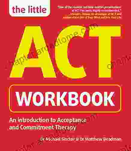 The Little ACT Workbook: An Introduction To Acceptance Commitment Therapy