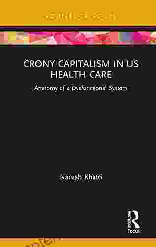 Crony Capitalism In US Health Care: Anatomy Of A Dysfunctional System (Routledge Focus On Business And Management)