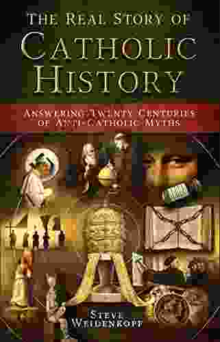 The Real Story of Catholic History: Answering Twenty Centuries of Anti Catholic Myths