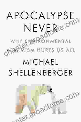 Apocalypse Never: Why Environmental Alarmism Hurts Us All