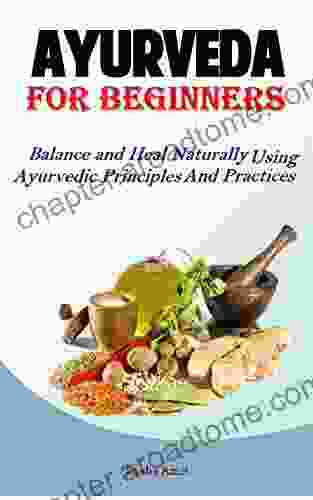 Ayurveda For Beginners: Balance And Heal Naturally Using Ayurvedic Principles And Practices (Hack Ayurveda 1)