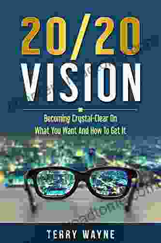 20/20 Vision: Becoming Crystal Clear On What You Want And How To Get It (The Success 1)