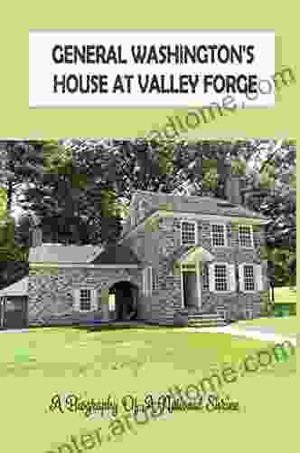 General Washington S House At Valley Forge: A Biography Of A National Shrine: Valley Forge Park History