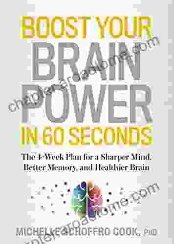 Boost Your Brain Power In 60 Seconds: The 4 Week Plan For A Sharper Mind Better Memory And Healthier Brain