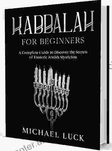 Kabbalah For Beginners: A Complete Guide To Discover The Secrets Of Ancient And Esoteric Jewish Mysticism