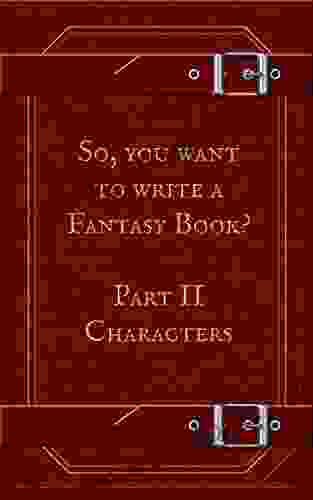 So You Want To Write A Fantasy Book? Part 2 Characters: A Writing Prompt Journal To Help You Develop Meaningful Memorable Characters And Design Your Own World Maps