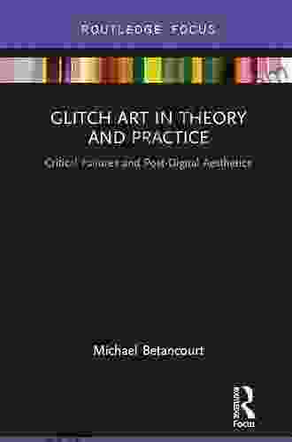 Glitch Art In Theory And Practice: Critical Failures And Post Digital Aesthetics (Routledge Focus)