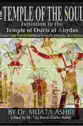 Temple of the Soul Initiation Philosophy in the Temple of Osiris at Abydos: Decoded Temple Mysteries Translations of Temple Inscriptions Temple Mysteries Iconography and Architecture