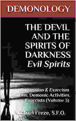 DEMONOLOGY THE DEVIL AND THE SPIRITS OF DARKNESS Evil Spirits: Possession Exorcism Demons Demonic Activities Exorcists (Volume 3) (The Demonology Series)