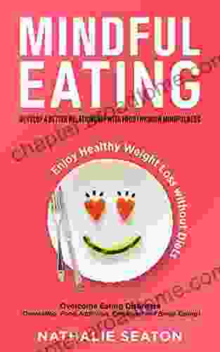 Mindful Eating: Develop A Better Relationship With Food Through Mindfulness Overcome Eating Disorders (Overeating Food Addiction Emotional And Binge Enjoy Healthy Weight Loss Without Diets