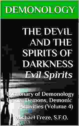 DEMONOLOGY THE DEVIL AND THE SPIRITS OF DARKNESS Evil Spirits: Dictionary Of Demonology Devils Demons Demonic Activities (Volume 4) (The Demonology Series)