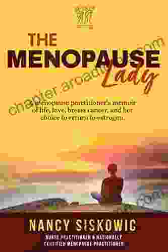 The Menopause Lady: A Menopause Practitioner s Memoir of Life Love Breast Cancer and Her Choice to Return to Estrogen