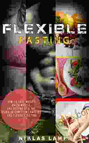 Flexible Fasting: How To Lose Weight Build Muscle And Become Healthy Using Intermittent Fasting And Flexible Dieting