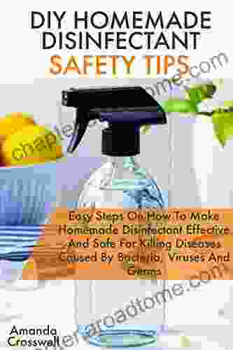 DIY HOMEMADE DISINFECTANT SAFETY TIPS: Easy Guide On How TO Make Homemade Disinfectant Effective And Safe For Killing Diseases Caused By Bacteria Viruses Germs