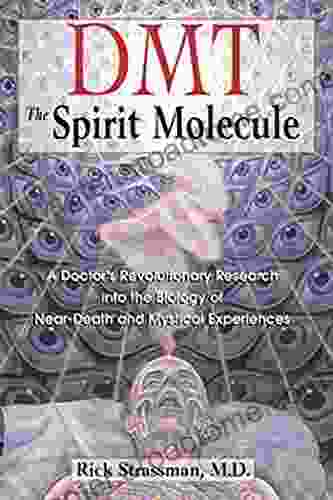 DMT: The Spirit Molecule: A Doctor S Revolutionary Research Into The Biology Of Near Death And Mystical Experiences