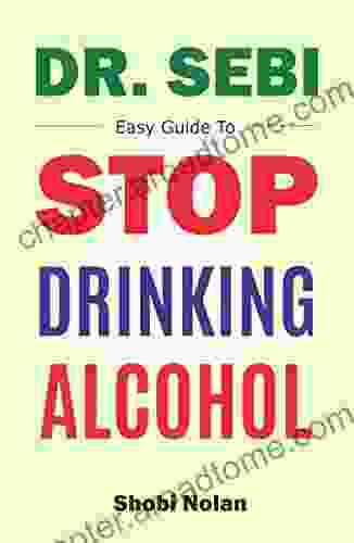 Dr Sebi Easy Guide To Stop Drinking Alcohol: The Total Guide On How To Easily Quit Alcohol Addition And Restore Good Health Through Dr Sebi Alkaline Eating Habits (The Dr Sebi Diet Guide)