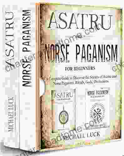 Asatru and Norse Paganism for Beginners: A Complete Guide to Discover the Secrets of Heathenry Asatru and Norse Paganism Rituals Gods Divination