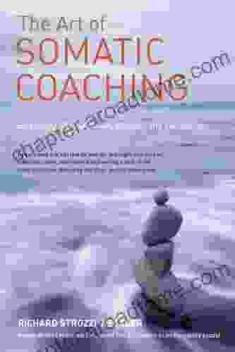 The Art Of Somatic Coaching: Embodying Skillful Action Wisdom And Compassion