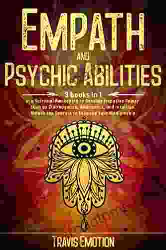 Empath and Psychic Abilities: Use Spiritual Awakening to Develop Empathic Power Such as Clairvoyance Awareness and Intuition Unlock the Secrets to Enhance Your Mediumship