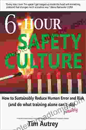 6 Hour Safety Culture: How To Sustainably Reduce Human Error And Risk (and Do What Training Alone Can T (possibly) Do)