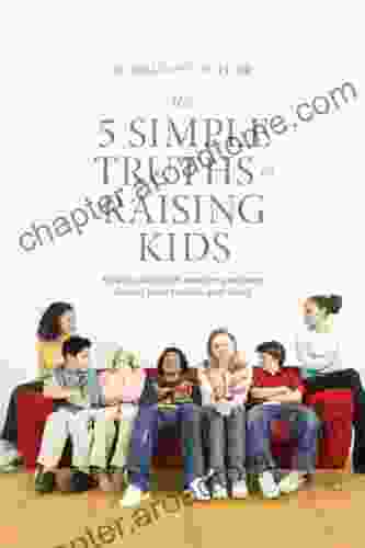 The 5 Simple Truths Of Raising Kids: How To Deal With Modern Problems Facing Your Tweens And Teens