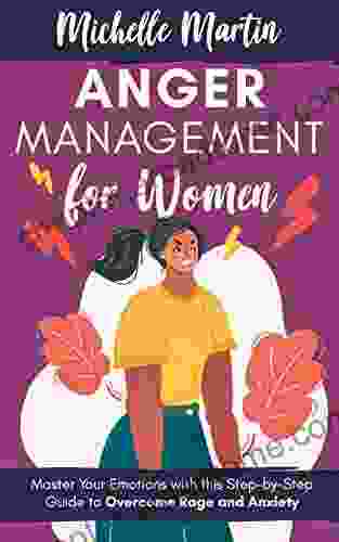 Anger Management For Women: Master Your Emotions With This Step By Step Guide To Overcome Rage And Anxiety