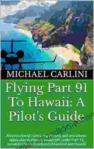 Flying Part 91 To Hawaii: A Pilot S Guide: An Overview Of Topics Regulations And Procedures Applicable To Piloting An Aircraft Under Part 91 Between The United States Mainland And Hawaii