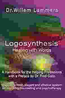 Logosynthesis Healing With Words: A Handbook For The Helping Professions With A Preface By Dr Fred Gallo