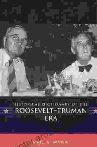 Historical Dictionary Of The Roosevelt Truman Era (Historical Dictionaries Of U S Politics And Political Eras 10)