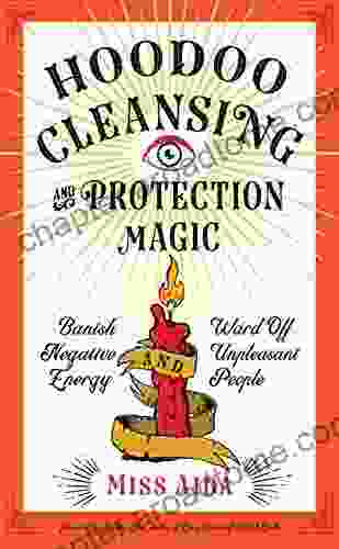 Hoodoo Cleansing And Protection Magic: Banish Negative Energy And Ward Off Unpleasant People