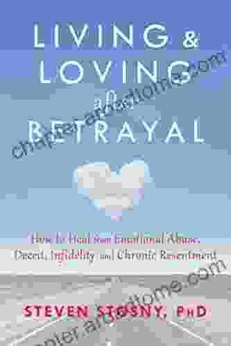 Living And Loving After Betrayal: How To Heal From Emotional Abuse Deceit Infidelity And Chronic Resentment