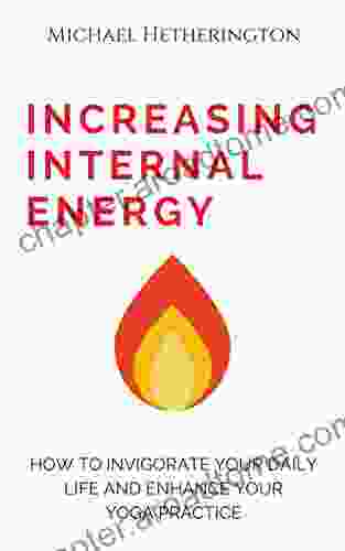 Increasing Internal Energy: How To Invigorate Your Daily Life And Enhance Your Yoga Practice