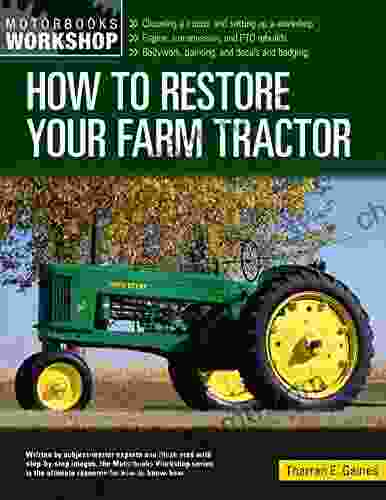 How To Restore Your Farm Tractor: Choosing A Tractor And Setting Up A Workshop Engine Transmission And PTO Rebuilds Bodywork Painting And Decals And Badging (Motorbooks Workshop)