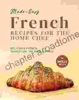 Made Easy French Recipes For The Home Chef: Delicious French Dishes For The Whole Family