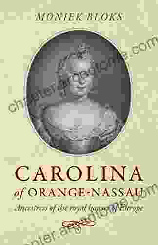 Carolina Of Orange Nassau: Ancestress Of The Royal Houses Of Europe