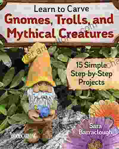 Learn To Carve Gnomes Trolls And Mythical Creatures: 15 Simple Step By Step Projects