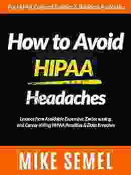 How To Avoid HIPAA Headaches: Lessons From Avoidable Expensive Embarrassing And Career Killing HIPAA Penalties Data Breaches