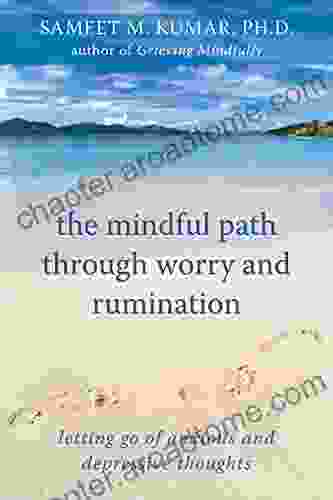 The Mindful Path Through Worry And Rumination: Letting Go Of Anxious And Depressive Thoughts