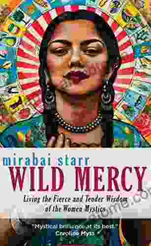 Wild Mercy: Living The Fierce And Tender Wisdom Of The Women Mystics