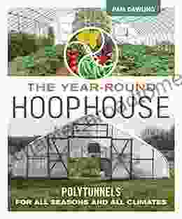 The Year Round Hoophouse: Polytunnels For All Seasons And All Climates