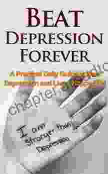 Beat Depression Forever: A Practical Daily Guide To Beat Depression Forever And Live A Happy Life (overcome Depression Depression Cure Depression Addiction Depressed Suicidal Depression Recovery)