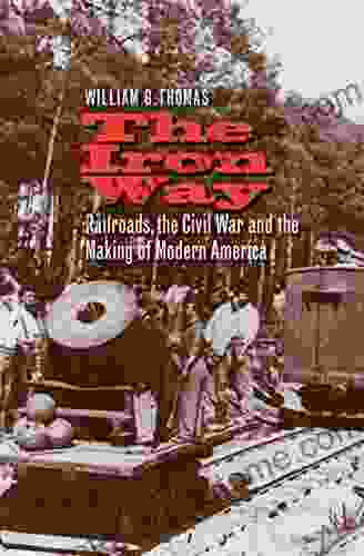 The Iron Way: Railroads The Civil War And The Making Of Modern America