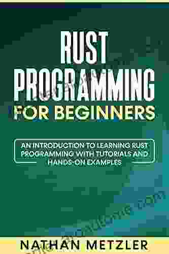 Rust Programming For Beginners: An Introduction To Learning Rust Programming With Tutorials And Hands On Examples